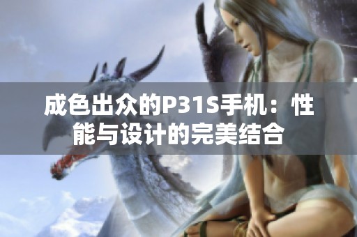 成色出众的P31S手机：性能与设计的完美结合