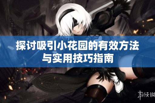 探讨吸引小花园的有效方法与实用技巧指南