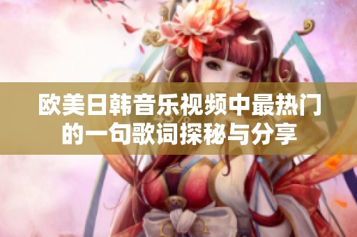 欧美日韩音乐视频中最热门的一句歌词探秘与分享