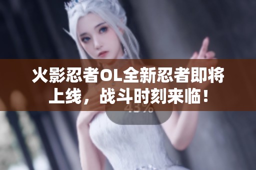 火影忍者OL全新忍者即将上线，战斗时刻来临！