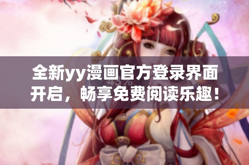 全新yy漫画官方登录界面开启，畅享免费阅读乐趣！