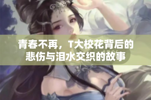 青春不再，T大校花背后的悲伤与泪水交织的故事