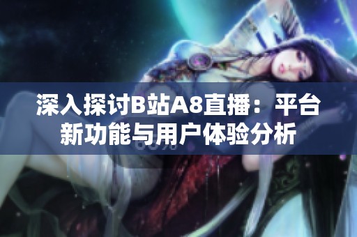 深入探讨B站A8直播：平台新功能与用户体验分析