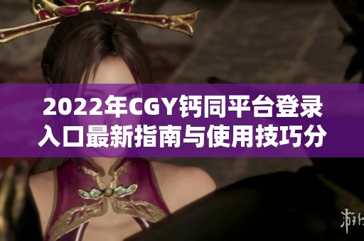 2022年CGY钙同平台登录入口最新指南与使用技巧分享