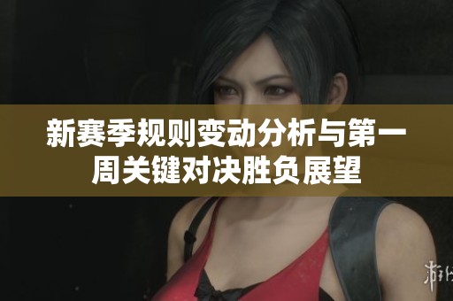 新赛季规则变动分析与第一周关键对决胜负展望