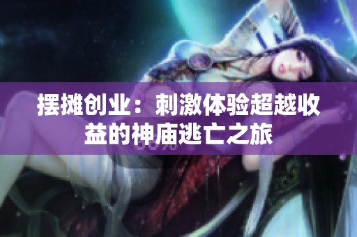 摆摊创业：刺激体验超越收益的神庙逃亡之旅
