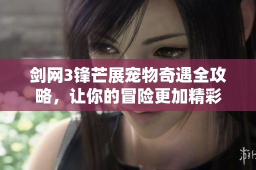 剑网3锋芒展宠物奇遇全攻略，让你的冒险更加精彩
