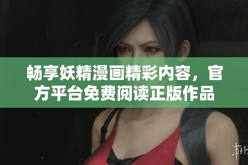 畅享妖精漫画精彩内容，官方平台免费阅读正版作品