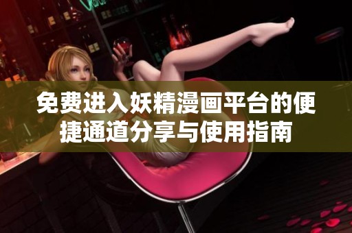 免费进入妖精漫画平台的便捷通道分享与使用指南