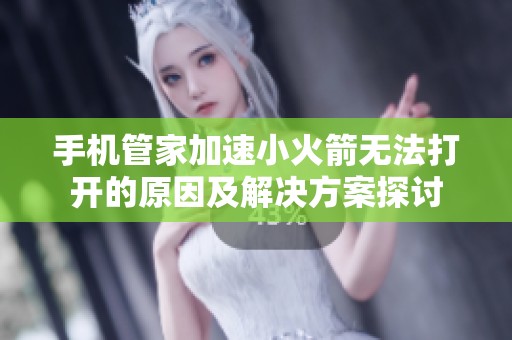 手机管家加速小火箭无法打开的原因及解决方案探讨