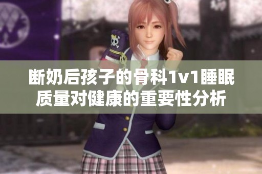 断奶后孩子的骨科1v1睡眠质量对健康的重要性分析