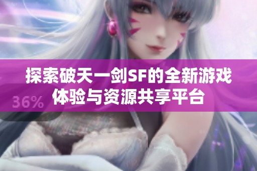 探索破天一剑SF的全新游戏体验与资源共享平台