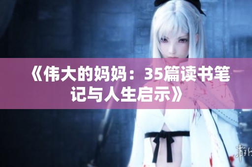 《伟大的妈妈：35篇读书笔记与人生启示》
