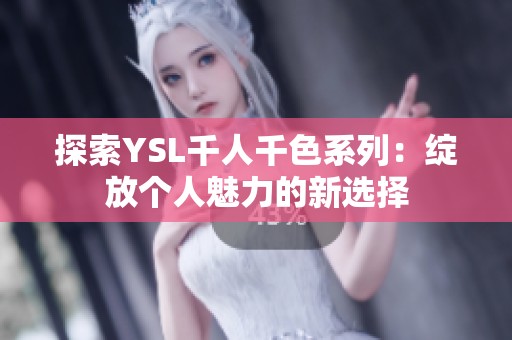 探索YSL千人千色系列：绽放个人魅力的新选择