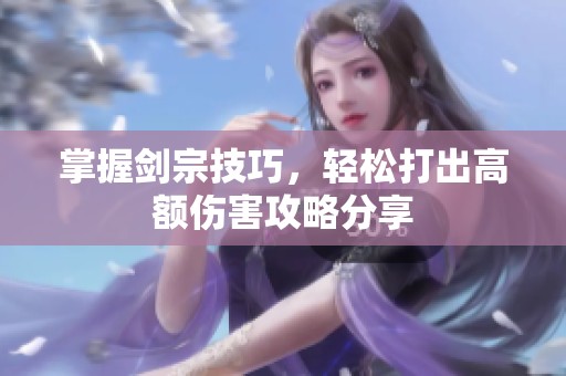 掌握剑宗技巧，轻松打出高额伤害攻略分享
