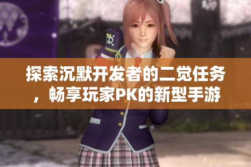 探索沉默开发者的二觉任务，畅享玩家PK的新型手游乐趣