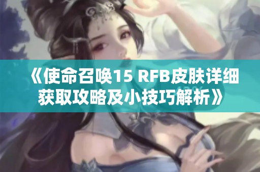 《使命召唤15 RFB皮肤详细获取攻略及小技巧解析》