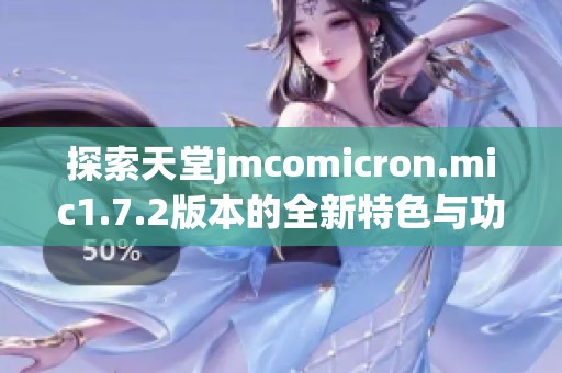 探索天堂jmcomicron.mic1.7.2版本的全新特色与功能解析