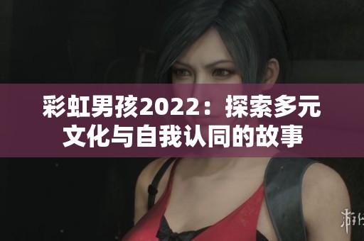 彩虹男孩2022：探索多元文化与自我认同的故事