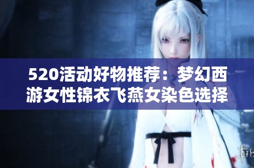 520活动好物推荐：梦幻西游女性锦衣飞燕女染色选择指南