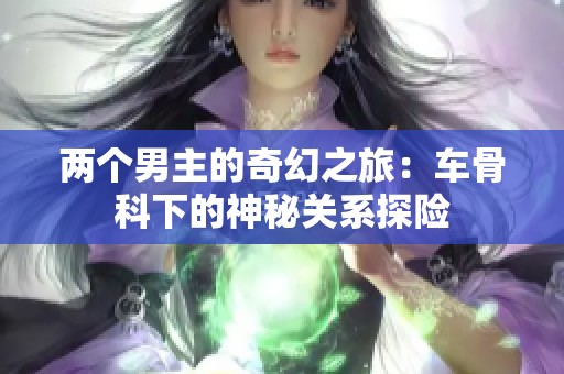 两个男主的奇幻之旅：车骨科下的神秘关系探险