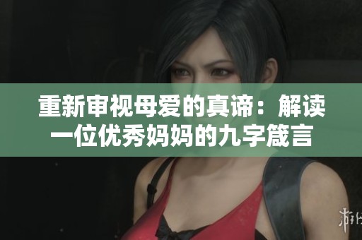 重新审视母爱的真谛：解读一位优秀妈妈的九字箴言