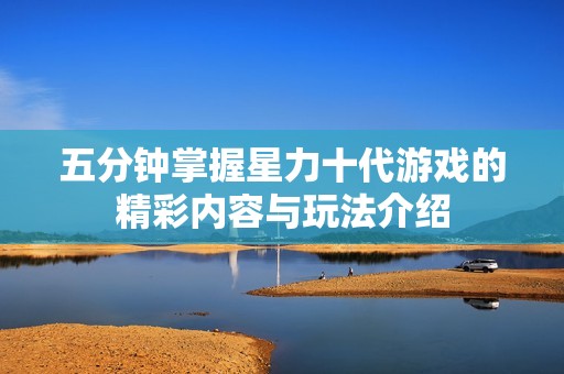 五分钟掌握星力十代游戏的精彩内容与玩法介绍