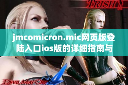 jmcomicron.mic网页版登陆入口ios版的详细指南与使用方法