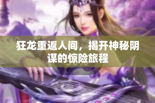 狂龙重返人间，揭开神秘阴谋的惊险旅程