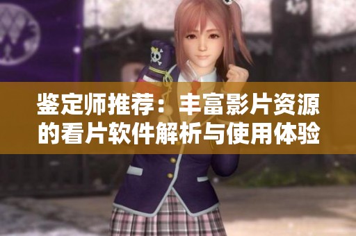 鉴定师推荐：丰富影片资源的看片软件解析与使用体验