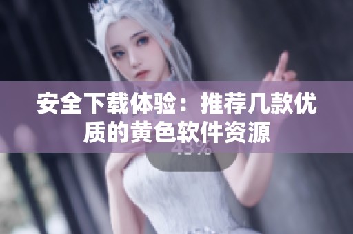 安全下载体验：推荐几款优质的黄色软件资源