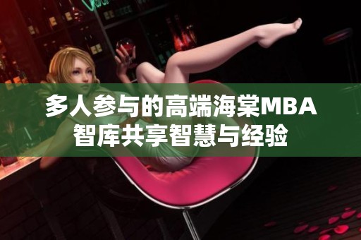 多人参与的高端海棠MBA智库共享智慧与经验