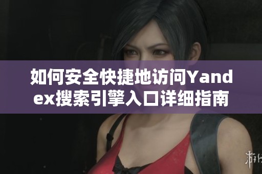 如何安全快捷地访问Yandex搜索引擎入口详细指南