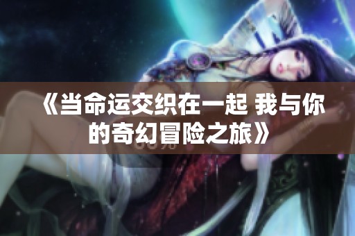 《当命运交织在一起 我与你的奇幻冒险之旅》