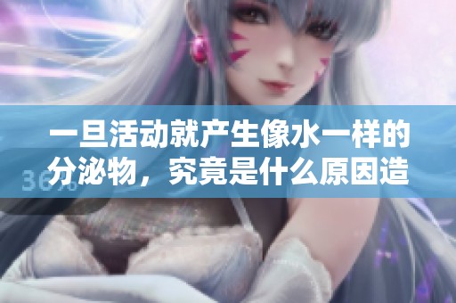 一旦活动就产生像水一样的分泌物，究竟是什么原因造成的