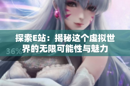 探索E站：揭秘这个虚拟世界的无限可能性与魅力