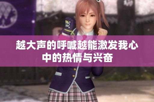 越大声的呼喊越能激发我心中的热情与兴奋
