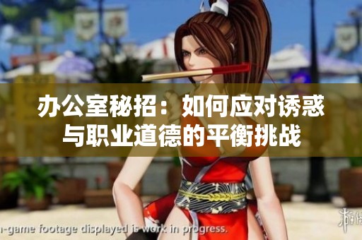 办公室秘招：如何应对诱惑与职业道德的平衡挑战