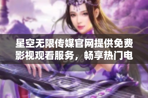 星空无限传媒官网提供免费影视观看服务，畅享热门电视剧