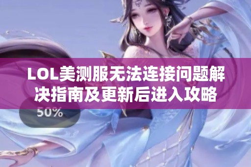 LOL美测服无法连接问题解决指南及更新后进入攻略