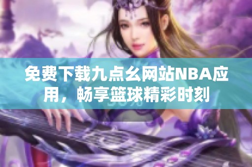 免费下载九点幺网站NBA应用，畅享篮球精彩时刻
