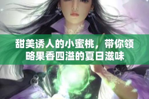 甜美诱人的小蜜桃，带你领略果香四溢的夏日滋味