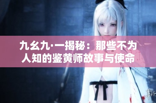 九幺九·一揭秘：那些不为人知的鉴黄师故事与使命