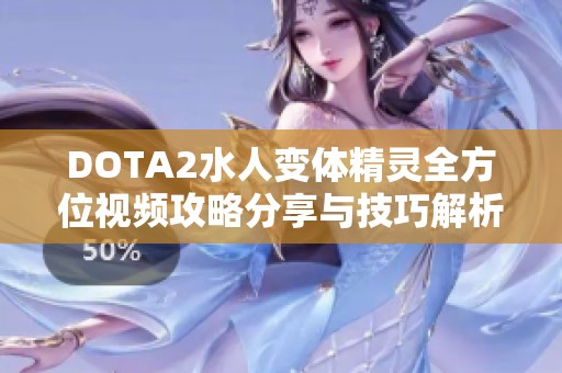 DOTA2水人变体精灵全方位视频攻略分享与技巧解析