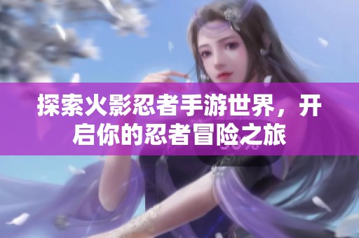 探索火影忍者手游世界，开启你的忍者冒险之旅