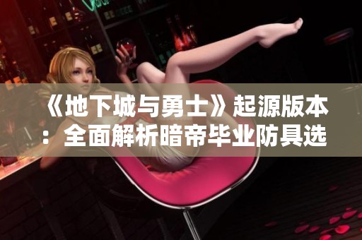 《地下城与勇士》起源版本：全面解析暗帝毕业防具选择与搭配技巧