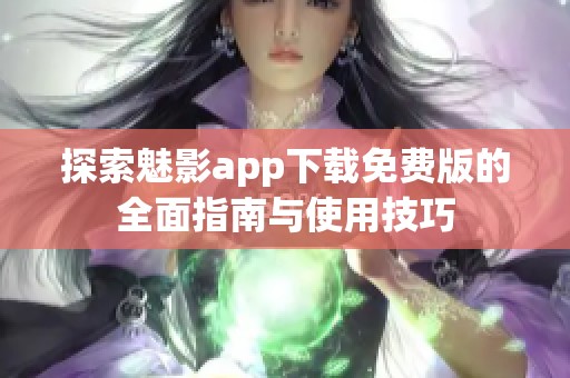 探索魅影app下载免费版的全面指南与使用技巧