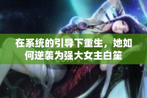 在系统的引导下重生，她如何逆袭为强大女主白笙