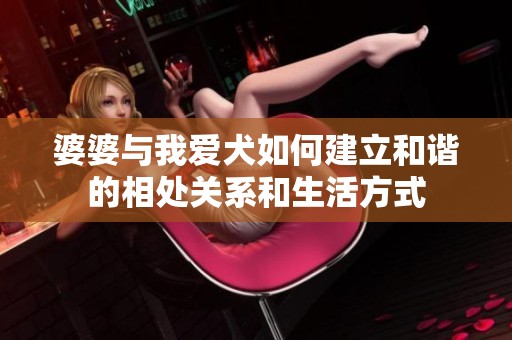婆婆与我爱犬如何建立和谐的相处关系和生活方式