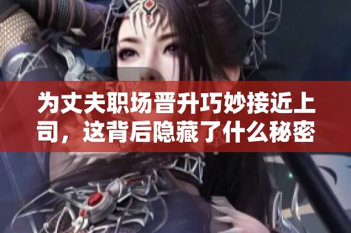 为丈夫职场晋升巧妙接近上司，这背后隐藏了什么秘密？